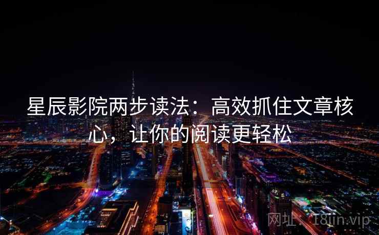 星辰影院两步读法：高效抓住文章核心，让你的阅读更轻松