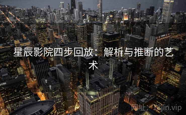星辰影院四步回放：解析与推断的艺术