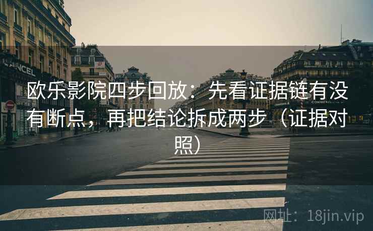 欧乐影院四步回放：先看证据链有没有断点，再把结论拆成两步（证据对照）