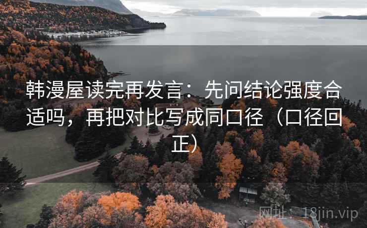 韩漫屋读完再发言：先问结论强度合适吗，再把对比写成同口径（口径回正）