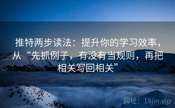 推特两步读法：提升你的学习效率，从“先抓例子，有没有当规则，再把相关写回相关”