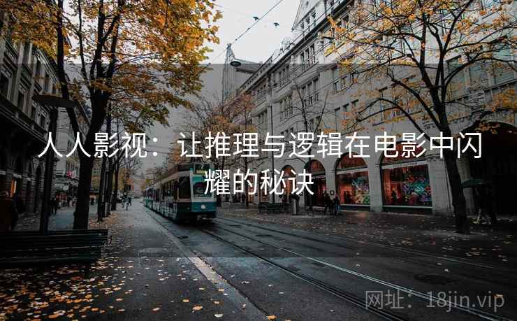 人人影视：让推理与逻辑在电影中闪耀的秘诀