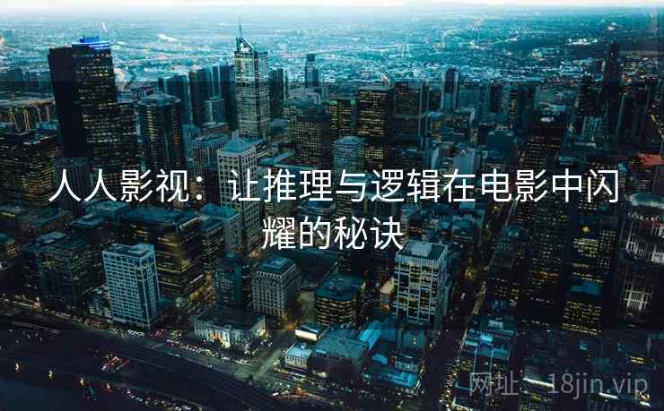 人人影视：让推理与逻辑在电影中闪耀的秘诀