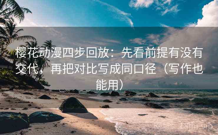 樱花动漫四步回放：先看前提有没有交代，再把对比写成同口径（写作也能用）