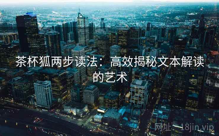 茶杯狐两步读法：高效揭秘文本解读的艺术