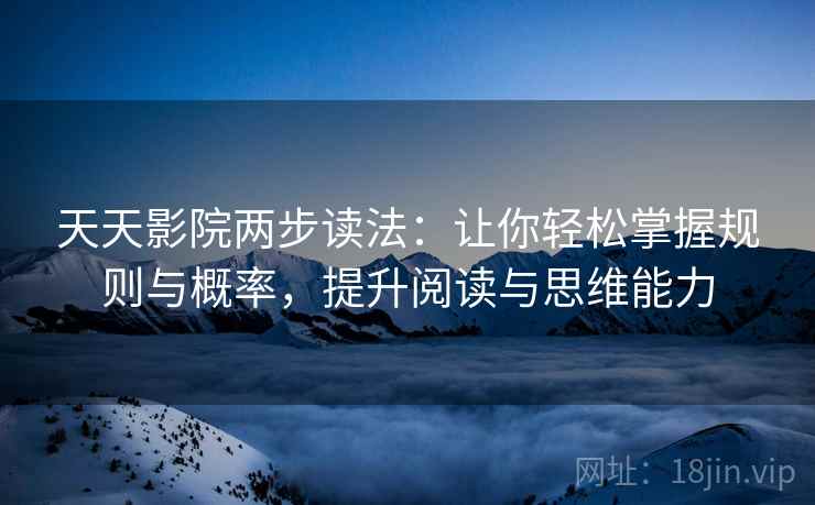 天天影院两步读法：让你轻松掌握规则与概率，提升阅读与思维能力