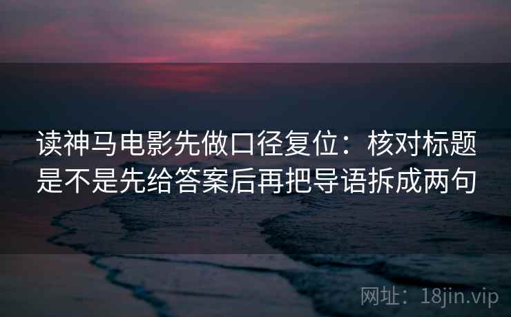 读神马电影先做口径复位：核对标题是不是先给答案后再把导语拆成两句