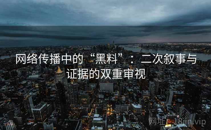 网络传播中的“黑料”：二次叙事与证据的双重审视