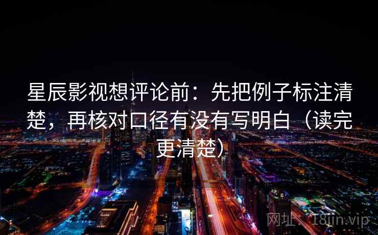 星辰影视想评论前:先把例子标注清楚,再核对口径有没有写明白(读完更清楚) 星辰影视想评论前:先把例子标注清楚,再核对口径有没有写明白(读完更清楚)