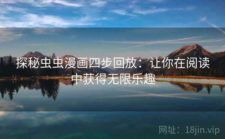 探秘虫虫漫画四步回放:让你在阅读中获得无限乐趣 探秘虫虫漫画四步回放:让你在阅读中获得无限乐趣