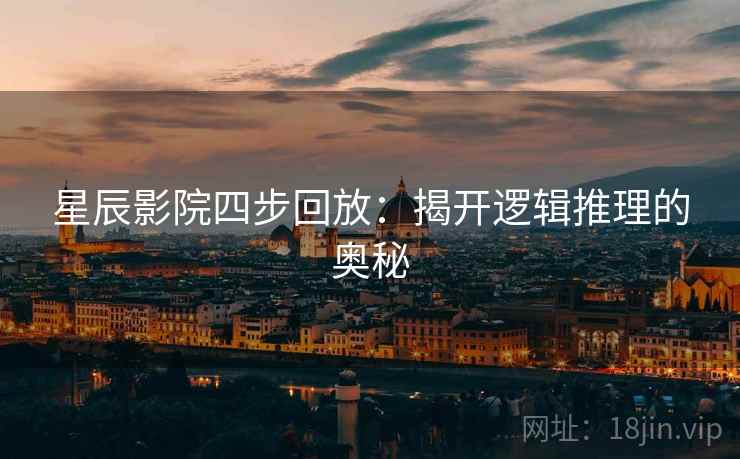 星辰影院四步回放:揭开逻辑推理的奥秘 星辰影院四步回放:揭开逻辑推理的奥秘