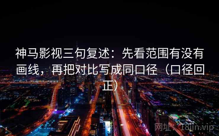 神马影视三句复述:先看范围有没有画线,再把对比写成同口径(口径回正) 神马影视三句复述:先看范围有没有画线,再把对比写成同口径(口径回正)