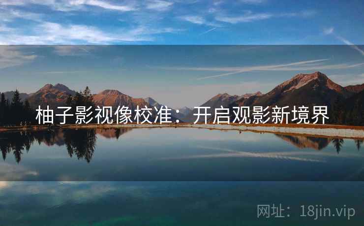 柚子影视像校准:开启观影新境界 柚子影视像校准:开启观影新境界