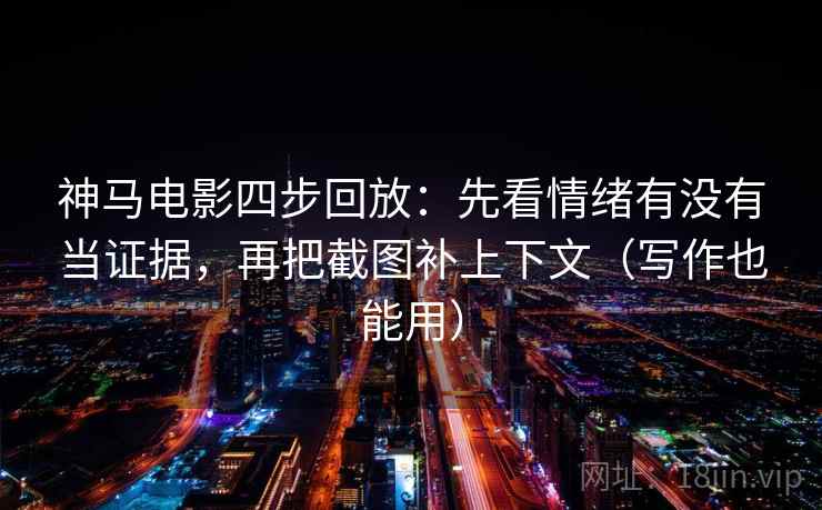 神马电影四步回放:先看情绪有没有当证据,再把截图补上下文(写作也能用) 神马电影四步回放:先看情绪有没有当证据,再把截图补上下文(写作也能用)