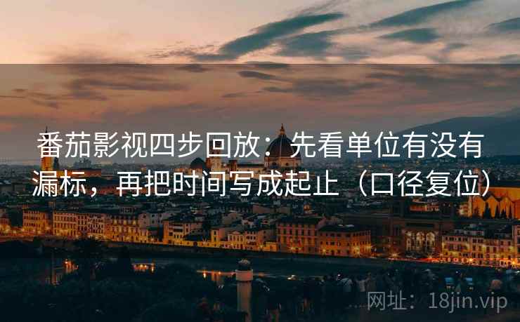 番茄影视四步回放：先看单位有没有漏标，再把时间写成起止（口径复位）