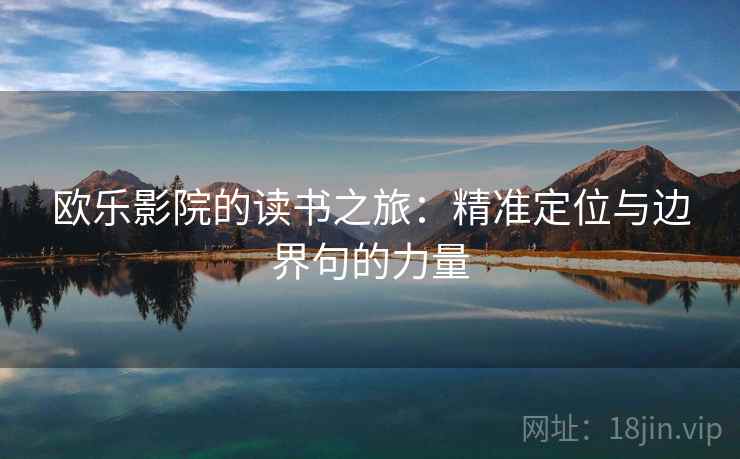 欧乐影院的读书之旅:精准定位与边界句的力量 欧乐影院的读书之旅:精准定位与边界句的力量