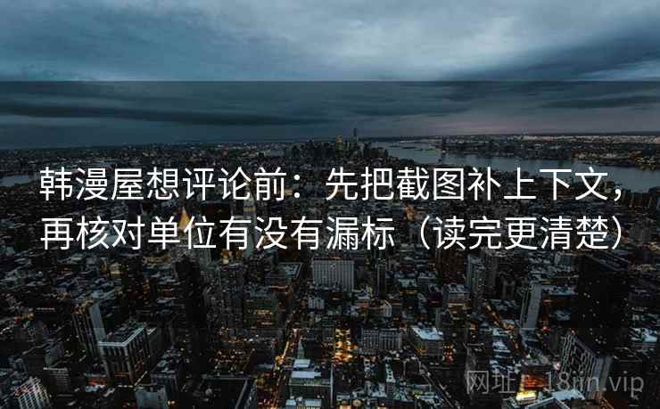 韩漫屋想评论前:先把截图补上下文,再核对单位有没有漏标(读完更清楚) 韩漫屋想评论前:先把截图补上下文,再核对单位有没有漏标(读完更清楚)