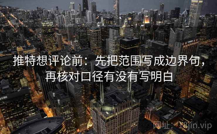 推特想评论前:先把范围写成边界句,再核对口径有没有写明白 推特想评论前:先把范围写成边界句,再核对口径有没有写明白