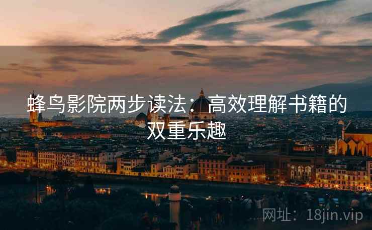 蜂鸟影院两步读法:高效理解书籍的双重乐趣 蜂鸟影院两步读法:高效理解书籍的双重乐趣
