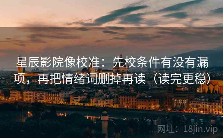 星辰影院像校准:先校条件有没有漏项,再把情绪词删掉再读(读完更稳) 星辰影院像校准:先校条件有没有漏项,再把情绪词删掉再读(读完更稳)