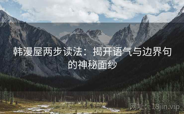 韩漫屋两步读法:揭开语气与边界句的神秘面纱 韩漫屋两步读法:揭开语气与边界句的神秘面纱