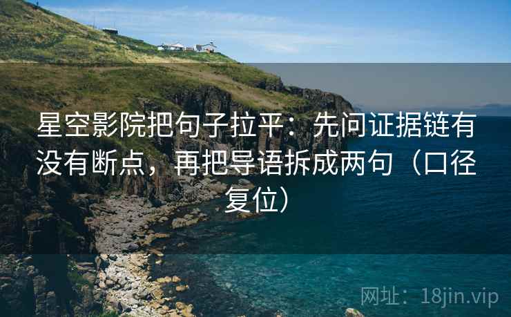 星空影院把句子拉平:先问证据链有没有断点,再把导语拆成两句(口径复位) 星空影院把句子拉平:先问证据链有没有断点,再把导语拆成两句(口径复位)