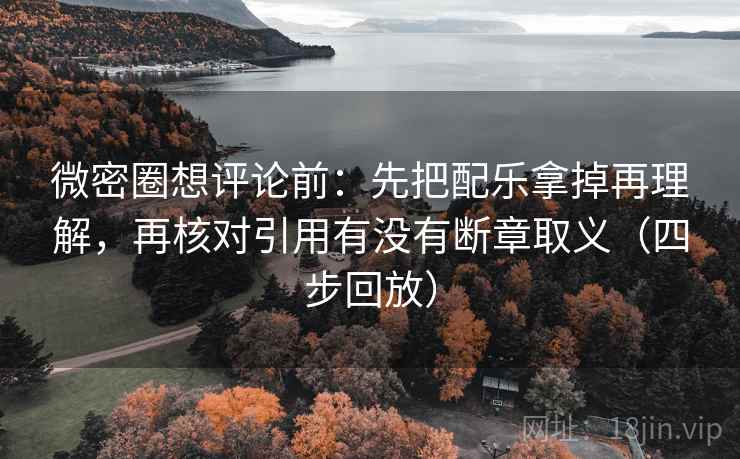 微密圈想评论前：先把配乐拿掉再理解，再核对引用有没有断章取义（四步回放）