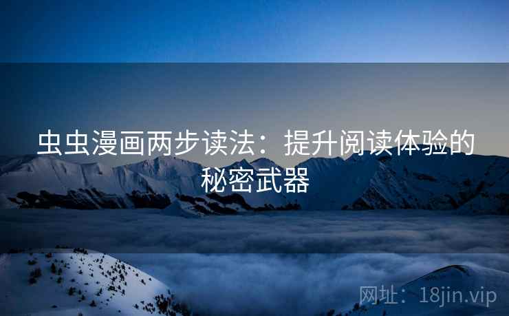 虫虫漫画两步读法:提升阅读体验的秘密武器 虫虫漫画两步读法:提升阅读体验的秘密武器