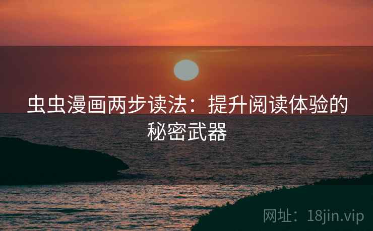 虫虫漫画两步读法:提升阅读体验的秘密武器 虫虫漫画两步读法:提升阅读体验的秘密武器