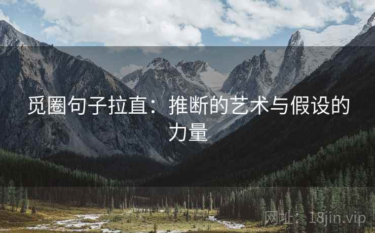 觅圈句子拉直:推断的艺术与假设的力量 觅圈句子拉直:推断的艺术与假设的力量