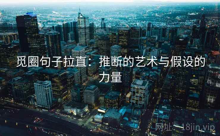 觅圈句子拉直:推断的艺术与假设的力量 觅圈句子拉直:推断的艺术与假设的力量