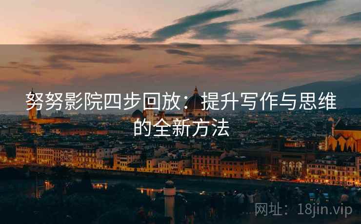 努努影院四步回放:提升写作与思维的全新方法 努努影院四步回放:提升写作与思维的全新方法