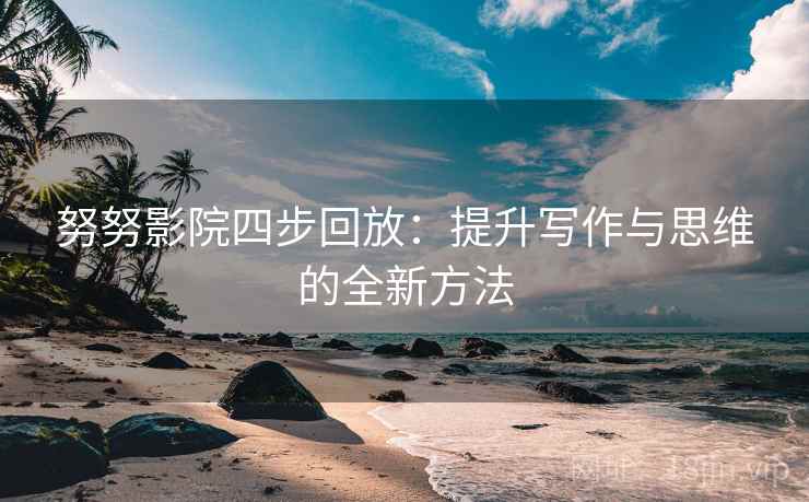 努努影院四步回放:提升写作与思维的全新方法 努努影院四步回放:提升写作与思维的全新方法