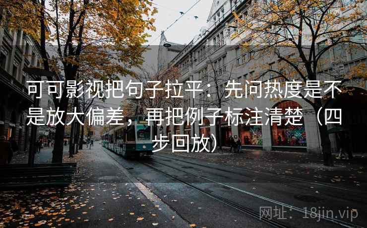 可可影视把句子拉平:先问热度是不是放大偏差,再把例子标注清楚(四步回放) 可可影视把句子拉平:先问热度是不是放大偏差,再把例子标注清楚(四步回放)