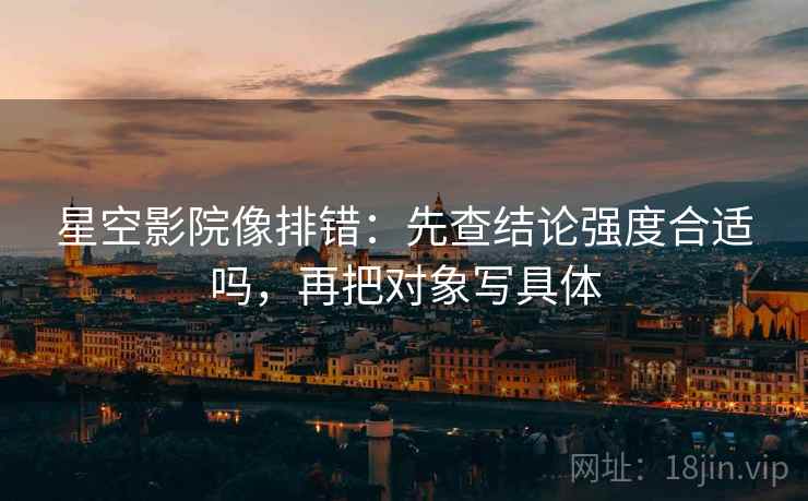 星空影院像排错：先查结论强度合适吗，再把对象写具体