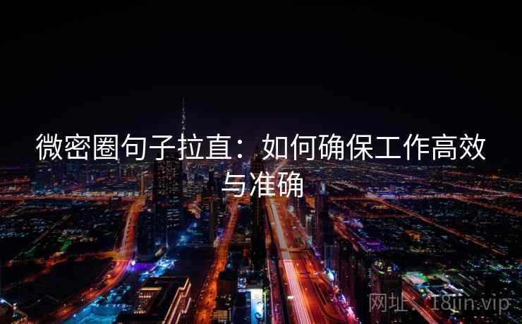 微密圈句子拉直:如何确保工作高效与准确 微密圈句子拉直:如何确保工作高效与准确