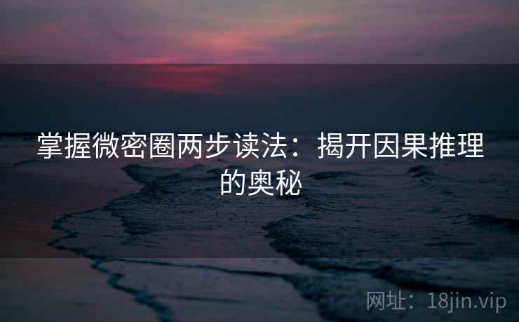 掌握微密圈两步读法:揭开因果推理的奥秘 掌握微密圈两步读法:揭开因果推理的奥秘