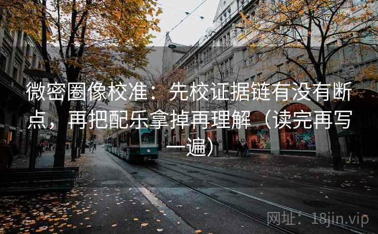 微密圈像校准:先校证据链有没有断点,再把配乐拿掉再理解(读完再写一遍) 微密圈像校准:先校证据链有没有断点,再把配乐拿掉再理解(读完再写一遍)