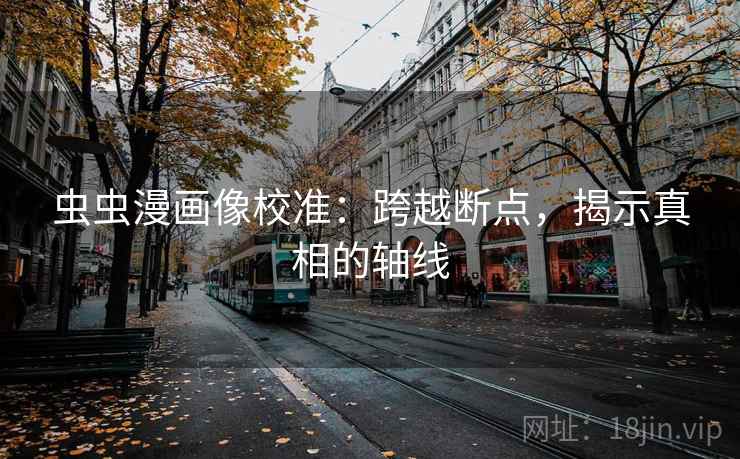 虫虫漫画像校准:跨越断点,揭示真相的轴线 虫虫漫画像校准:跨越断点,揭示真相的轴线