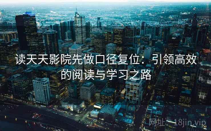 读天天影院先做口径复位:引领高效的阅读与学习之路 读天天影院先做口径复位:引领高效的阅读与学习之路