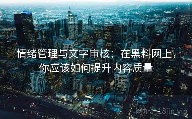 情绪管理与文字审核:在黑料网上,你应该如何提升内容质量 情绪管理与文字审核:在黑料网上,你应该如何提升内容质量