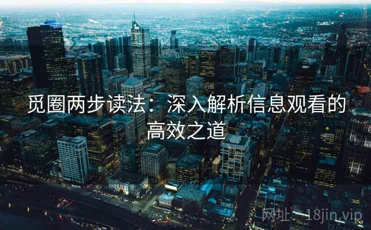 觅圈两步读法:深入解析信息观看的高效之道 觅圈两步读法:深入解析信息观看的高效之道