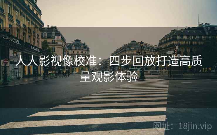 人人影视像校准：四步回放打造高质量观影体验