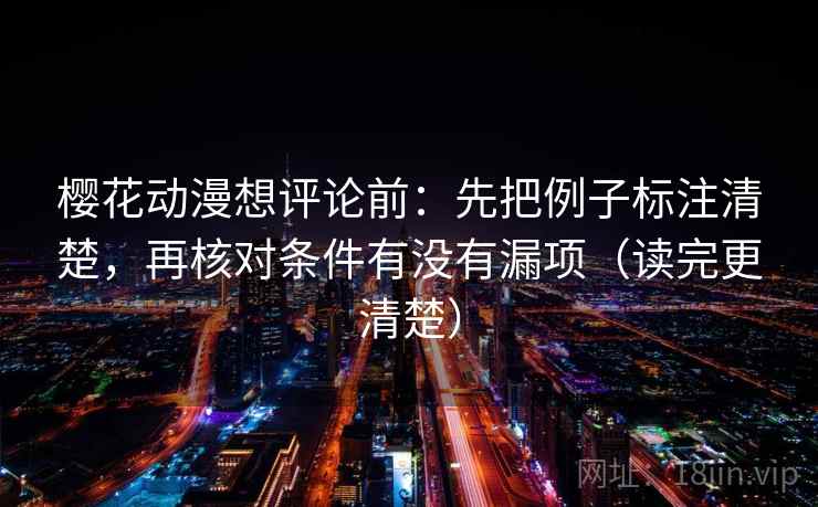 樱花动漫想评论前:先把例子标注清楚,再核对条件有没有漏项(读完更清楚) 樱花动漫想评论前:先把例子标注清楚,再核对条件有没有漏项(读完更清楚)