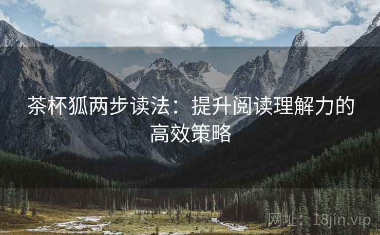 茶杯狐两步读法:提升阅读理解力的高效策略 茶杯狐两步读法:提升阅读理解力的高效策略