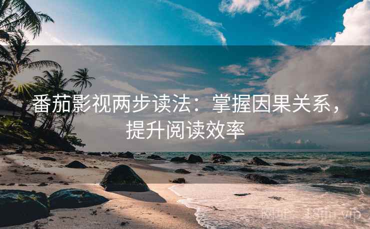 番茄影视两步读法:掌握因果关系,提升阅读效率 番茄影视两步读法:掌握因果关系,提升阅读效率