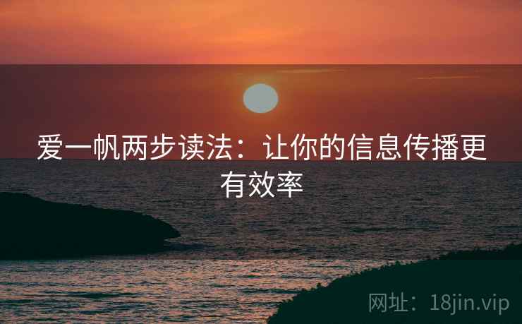 爱一帆两步读法:让你的信息传播更有效率 爱一帆两步读法:让你的信息传播更有效率