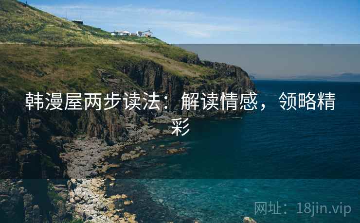 韩漫屋两步读法：解读情感，领略精彩