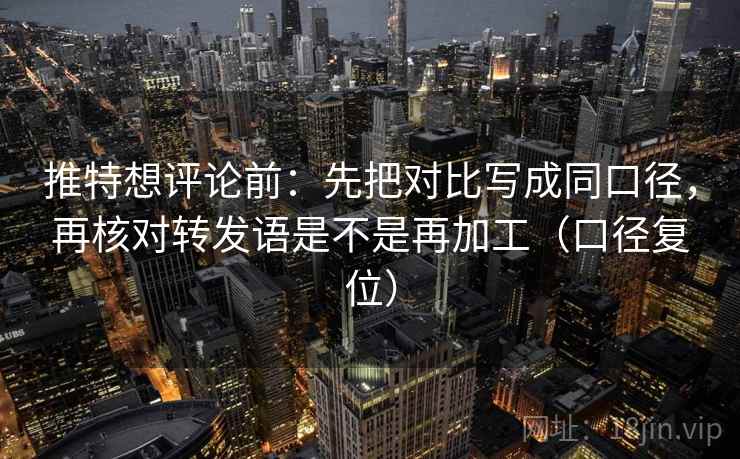推特想评论前：先把对比写成同口径，再核对转发语是不是再加工（口径复位）