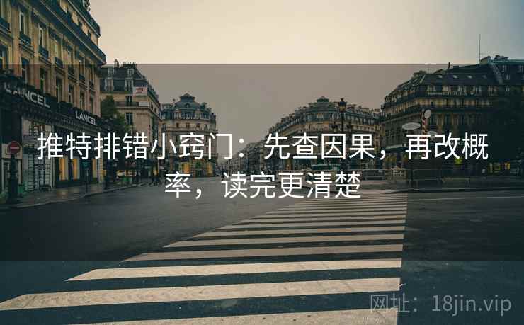 推特排错小窍门：先查因果，再改概率，读完更清楚